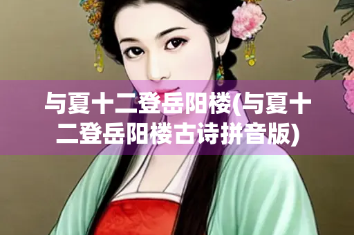 与夏十二登岳阳楼(与夏十二登岳阳楼古诗拼音版)
