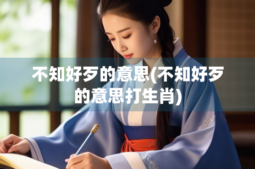 不知好歹的意思(不知好歹的意思打生肖)