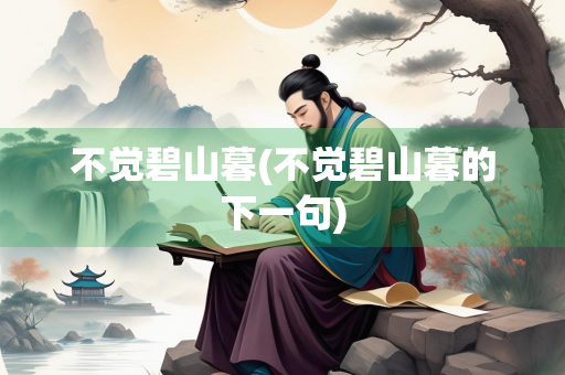 不觉碧山暮(不觉碧山暮的下一句)