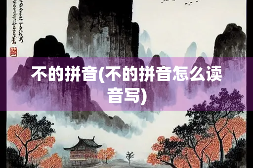 不的拼音(不的拼音怎么读音写)