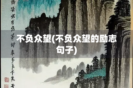 不负众望(不负众望的励志句子) 不负众望(不负众望的励志句子)