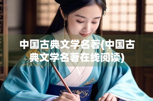 中国古典文学名著(中国古典文学名著在线阅读) 中国古典文学名著(中国古典文学名著在线阅读)
