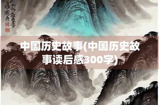 中国历史故事(中国历史故事读后感300字)