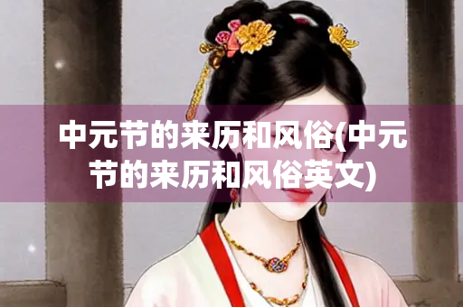 中元节的来历和风俗(中元节的来历和风俗英文)