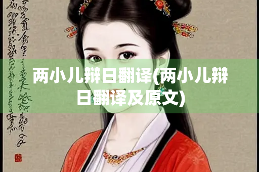 两小儿辩日翻译(两小儿辩日翻译及原文) 两小儿辩日翻译(两小儿辩日翻译及原文)