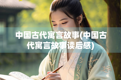 中国古代寓言故事(中国古代寓言故事读后感) 中国古代寓言故事(中国古代寓言故事读后感)