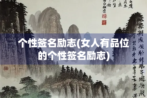 个性签名励志(女人有品位的个性签名励志) 个性签名励志(女人有品位的个性签名励志)