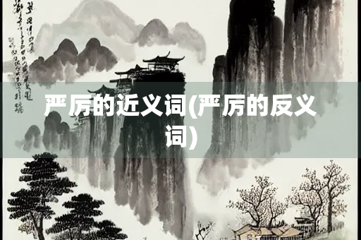 严厉的近义词(严厉的反义词) 严厉的近义词(严厉的反义词)