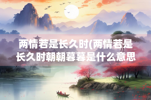 两情若是长久时(两情若是长久时朝朝暮暮是什么意思)