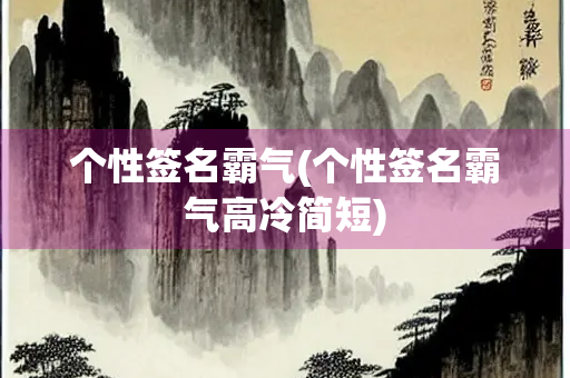 个性签名霸气(个性签名霸气高冷简短) 个性签名霸气(个性签名霸气高冷简短)