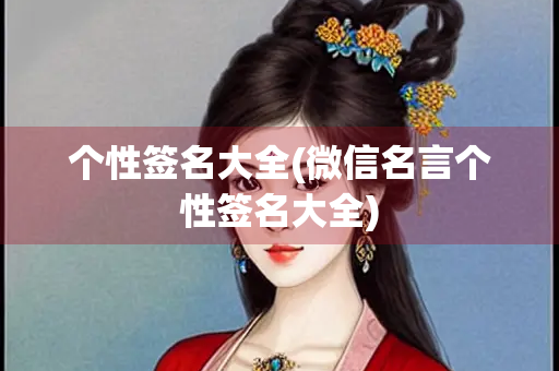 个性签名大全(微信名言个性签名大全) 个性签名大全(微信名言个性签名大全)
