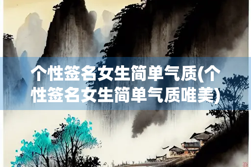 个性签名女生简单气质(个性签名女生简单气质唯美)
