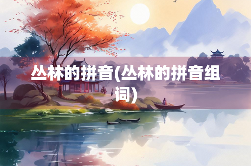 丛林的拼音(丛林的拼音组词) 丛林的拼音(丛林的拼音组词)