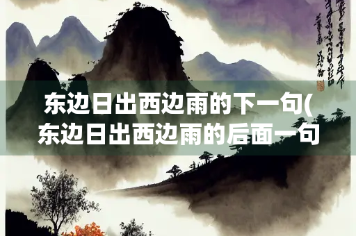 东边日出西边雨的下一句(东边日出西边雨的后面一句是什么)