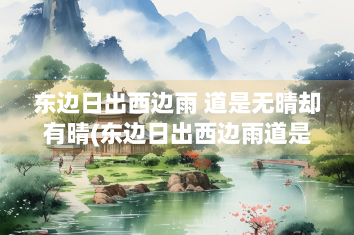 东边日出西边雨 道是无晴却有晴(东边日出西边雨道是无晴却有晴谐音)