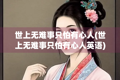 世上无难事只怕有心人(世上无难事只怕有心人英语) 世上无难事只怕有心人(世上无难事只怕有心人英语)