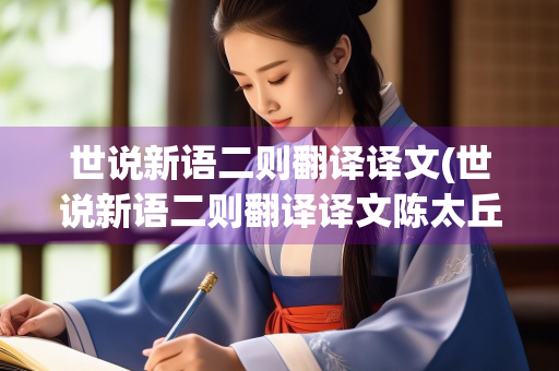 世说新语二则翻译译文(世说新语二则翻译译文陈太丘与友期行)