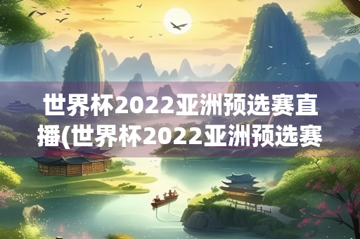 世界杯2022亚洲预选赛直播(世界杯2022亚洲预选赛直播软件)