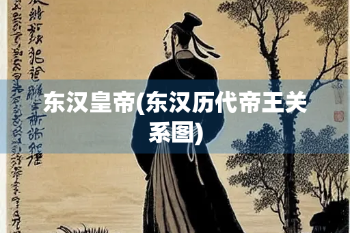 东汉皇帝(东汉历代帝王关系图)