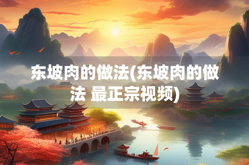 东坡肉的做法(东坡肉的做法 最正宗视频)