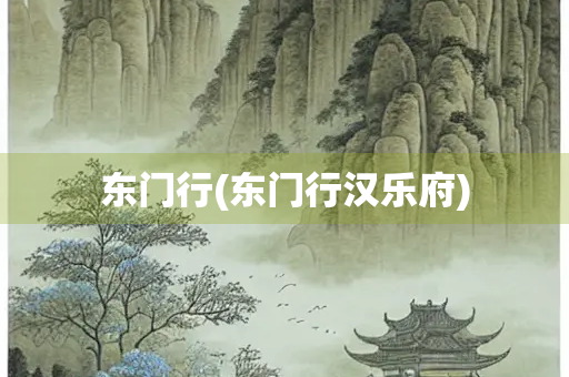 东门行(东门行汉乐府) 东门行(东门行汉乐府)