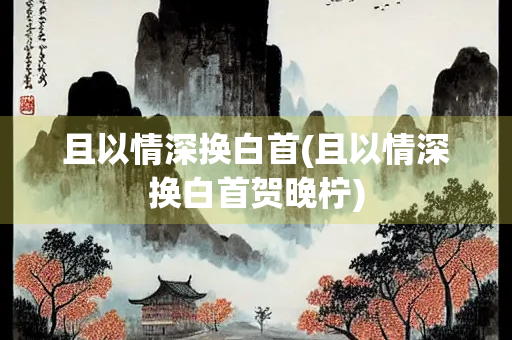 且以情深换白首(且以情深换白首贺晚柠)