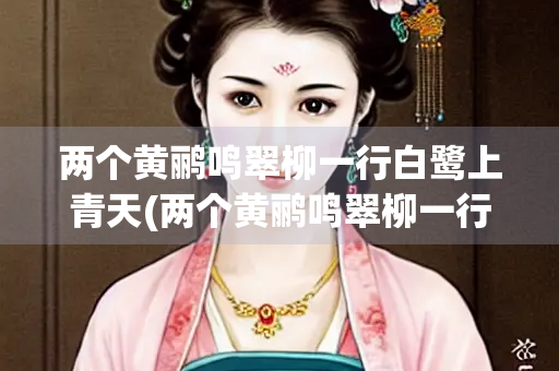 两个黄鹂鸣翠柳一行白鹭上青天(两个黄鹂鸣翠柳一行白鹭上青天修辞手法)