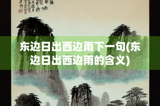 东边日出西边雨下一句(东边日出西边雨的含义) 东边日出西边雨下一句(东边日出西边雨的含义)