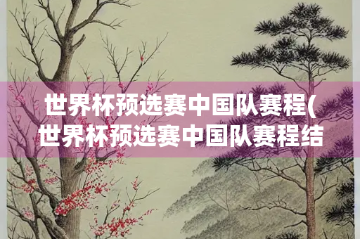 世界杯预选赛中国队赛程(世界杯预选赛中国队赛程结果)