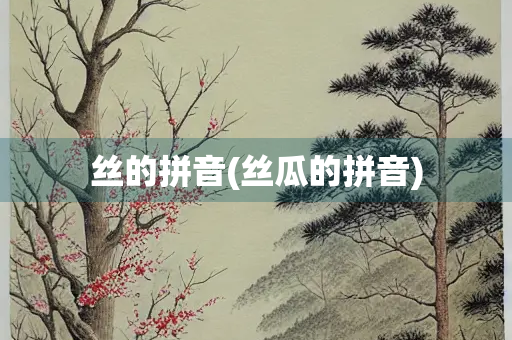 丝的拼音(丝瓜的拼音)