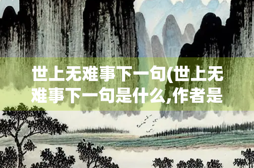 世上无难事下一句(世上无难事下一句是什么,作者是谁)