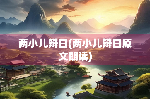 两小儿辩日(两小儿辩日原文朗读)