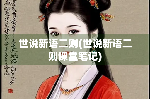 世说新语二则(世说新语二则课堂笔记) 世说新语二则(世说新语二则课堂笔记)