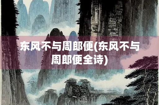 东风不与周郎便(东风不与周郎便全诗) 东风不与周郎便(东风不与周郎便全诗)
