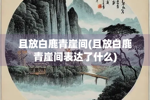 且放白鹿青崖间(且放白鹿青崖间表达了什么)