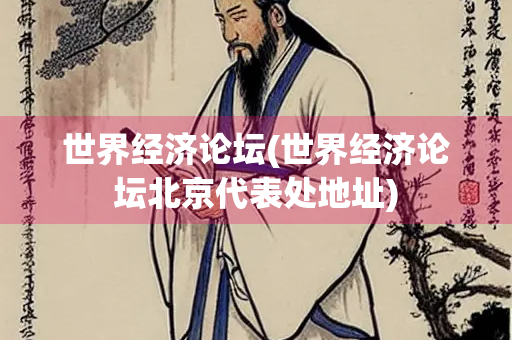 世界经济论坛(世界经济论坛北京代表处地址) 世界经济论坛(世界经济论坛北京代表处地址)