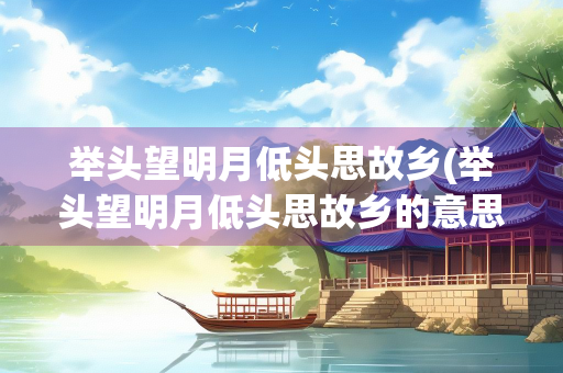 举头望明月低头思故乡(举头望明月低头思故乡的意思)