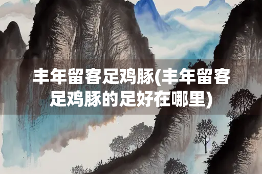 丰年留客足鸡豚(丰年留客足鸡豚的足好在哪里)