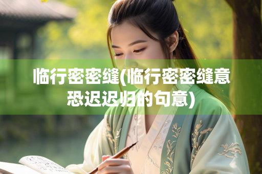 临行密密缝(临行密密缝意恐迟迟归的句意)