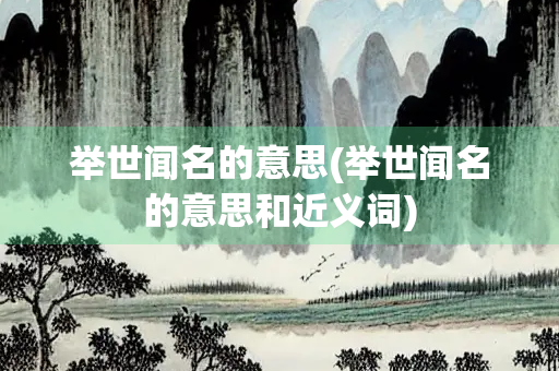 举世闻名的意思(举世闻名的意思和近义词)