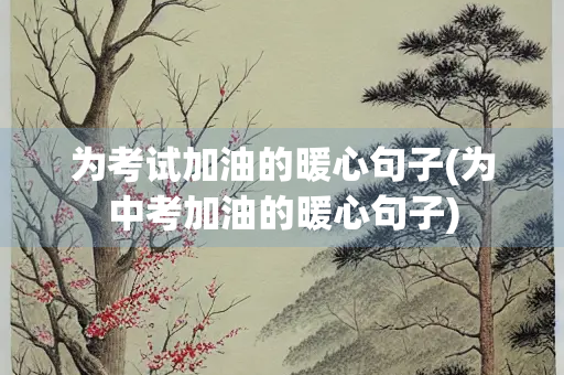 为考试加油的暖心句子(为中考加油的暖心句子)