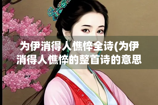 为伊消得人憔悴全诗(为伊消得人憔悴的整首诗的意思)