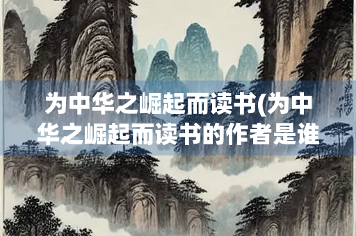 为中华之崛起而读书(为中华之崛起而读书的作者是谁？)
