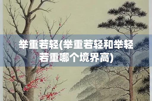 举重若轻(举重若轻和举轻若重哪个境界高)