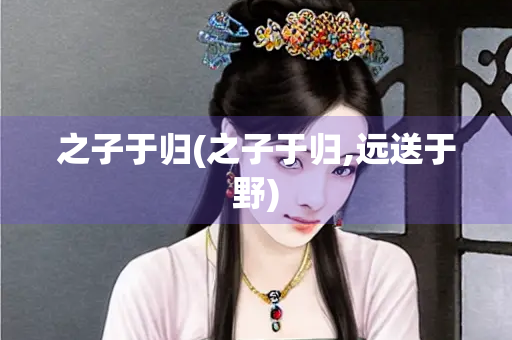 之子于归(之子于归,远送于野)