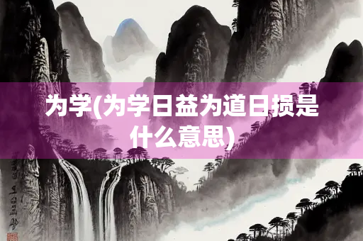 为学(为学日益为道日损是什么意思)