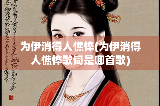 为伊消得人憔悴(为伊消得人憔悴歌词是哪首歌)