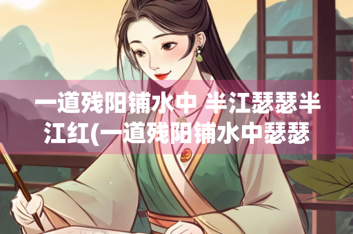 一道残阳铺水中 半江瑟瑟半江红(一道残阳铺水中瑟瑟红诗意)