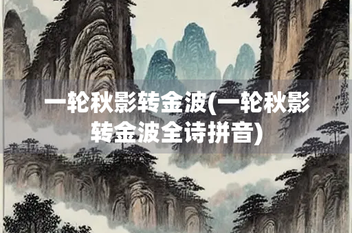 一轮秋影转金波(一轮秋影转金波全诗拼音)
