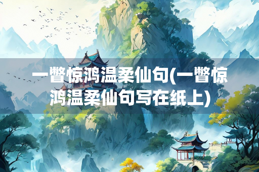 一瞥惊鸿温柔仙句(一瞥惊鸿温柔仙句写在纸上) 一瞥惊鸿温柔仙句(一瞥惊鸿温柔仙句写在纸上)